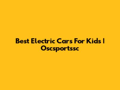 Best Electric Cars For Kids | Oscsportssc
