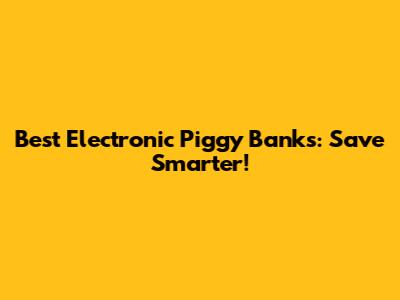 Best Electronic Piggy Banks: Save Smarter!