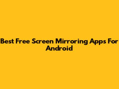 Best Free Screen Mirroring Apps For Android