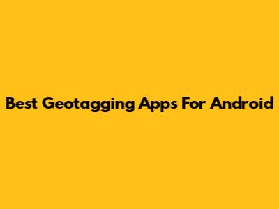 Best Geotagging Apps For Android