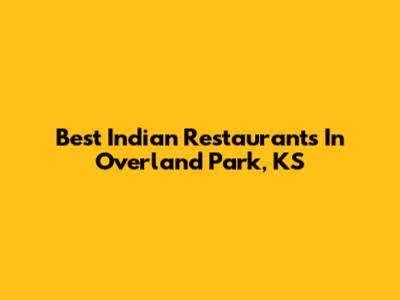 Best Indian Restaurants In Overland Park, KS