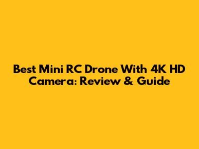 Best Mini RC Drone With 4K HD Camera: Review & Guide