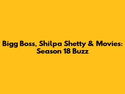 Bigg Boss, Shilpa Shetty & Movies: Season 18 Buzz