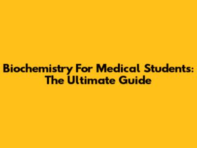 Biochemistry For Medical Students: The Ultimate Guide