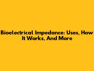 Bioelectrical Impedance: Uses, How It Works, And More