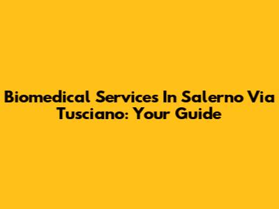 Biomedical Services In Salerno Via Tusciano: Your Guide