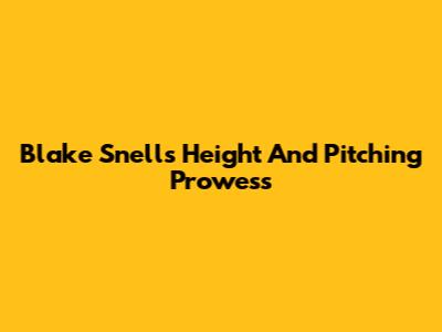 Blake Snell's Height And Pitching Prowess
