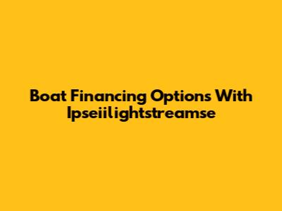 Boat Financing Options With Ipseiilightstreamse