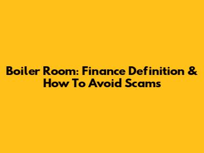 Boiler Room: Finance Definition & How To Avoid Scams
