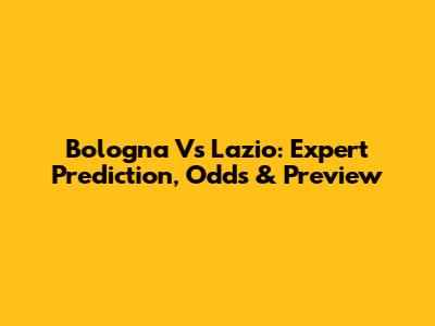Bologna Vs Lazio: Expert Prediction, Odds & Preview