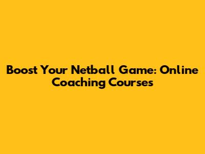 Boost Your Netball Game: Online Coaching Courses