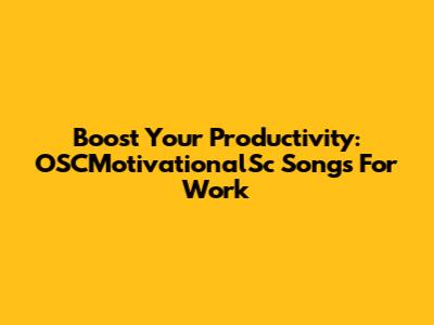 Boost Your Productivity: OSCMotivationalSc Songs For Work