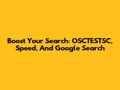 Boost Your Search: OSCTESTSC, Speed, And Google Search