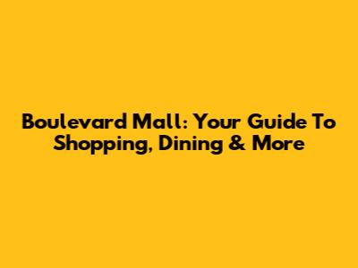 Boulevard Mall: Your Guide To Shopping, Dining & More