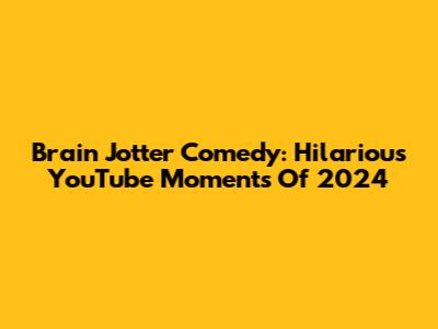 Brain Jotter Comedy: Hilarious YouTube Moments Of 2024