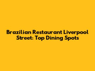 Brazilian Restaurant Liverpool Street: Top Dining Spots