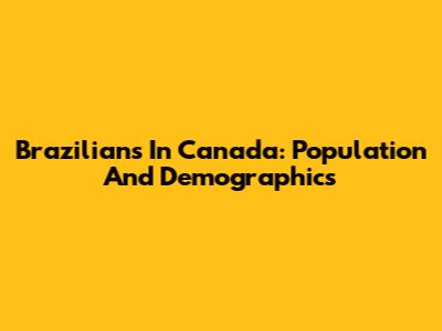 Brazilians In Canada: Population And Demographics