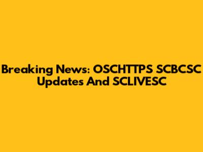 Breaking News: OSCHTTPS SCBCSC Updates And SCLIVESC