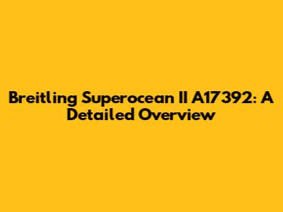 Breitling Superocean II A17392: A Detailed Overview