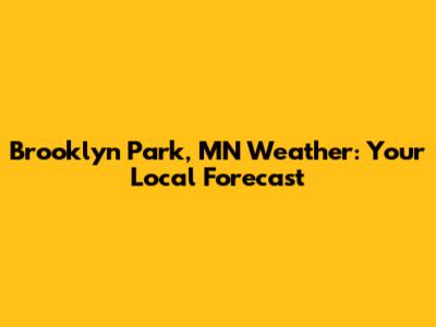 Brooklyn Park, MN Weather: Your Local Forecast