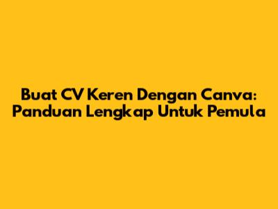 Buat CV Keren Dengan Canva: Panduan Lengkap Untuk Pemula