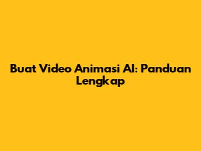 Buat Video Animasi AI: Panduan Lengkap
