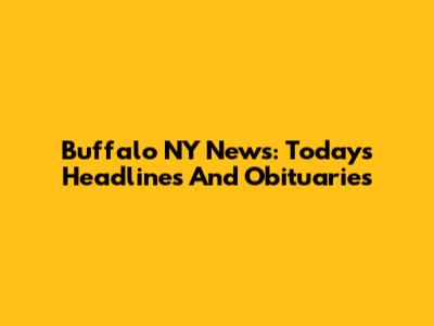 Buffalo NY News: Today's Headlines And Obituaries