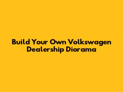 Build Your Own Volkswagen Dealership Diorama