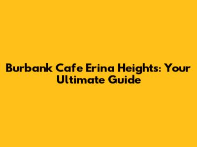 Burbank Cafe Erina Heights: Your Ultimate Guide