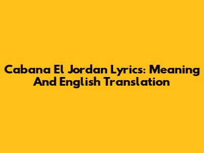 Cabana El Jordan Lyrics: Meaning And English Translation