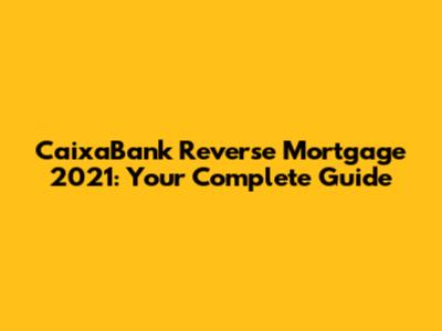 CaixaBank Reverse Mortgage 2021: Your Complete Guide