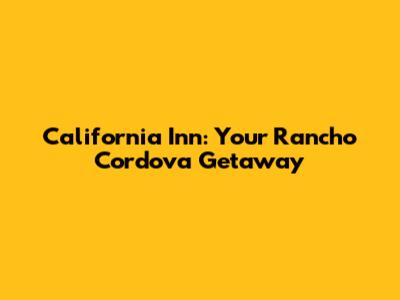 California Inn: Your Rancho Cordova Getaway