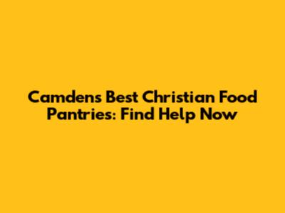 Camden's Best Christian Food Pantries: Find Help Now