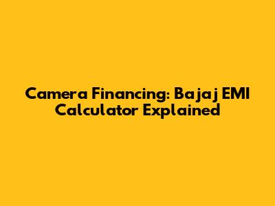 Camera Financing: Bajaj EMI Calculator Explained