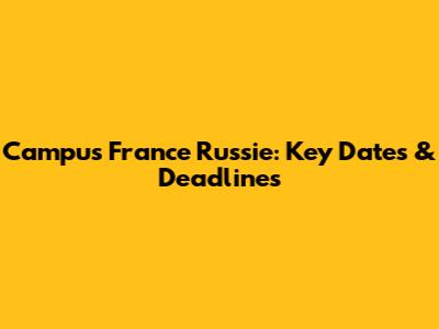Campus France Russie: Key Dates & Deadlines