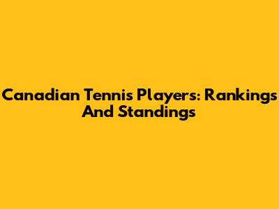 Canadian Tennis Players: Rankings And Standings