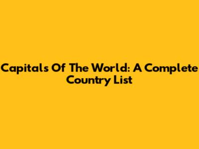 Capitals Of The World: A Complete Country List