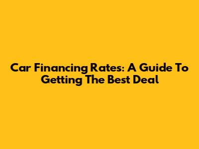 Car Financing Rates: A Guide To Getting The Best Deal