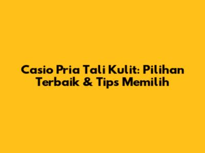 Casio Pria Tali Kulit: Pilihan Terbaik & Tips Memilih