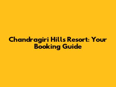 Chandragiri Hills Resort: Your Booking Guide