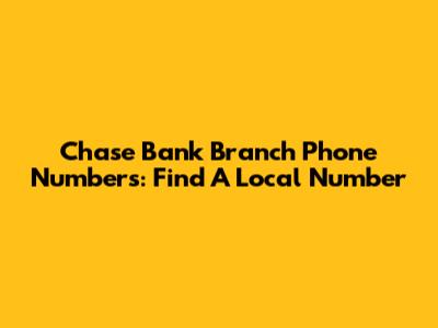 Chase Bank Branch Phone Numbers: Find A Local Number