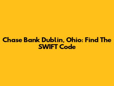 Chase Bank Dublin, Ohio: Find The SWIFT Code