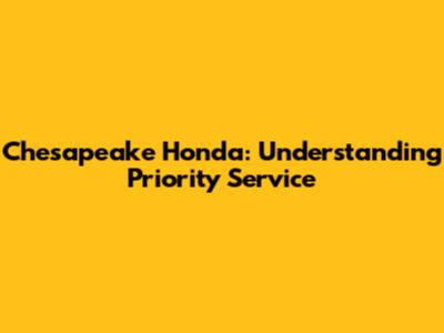 Chesapeake Honda: Understanding Priority Service