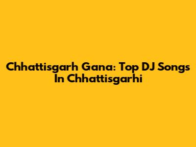 Chhattisgarh Gana: Top DJ Songs In Chhattisgarhi