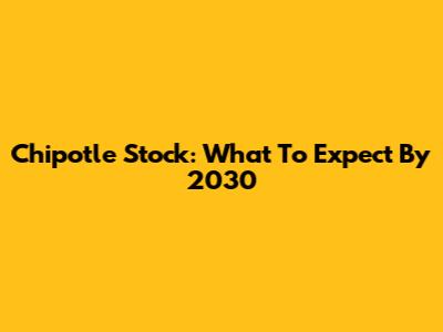 Chipotle Stock: What To Expect By 2030