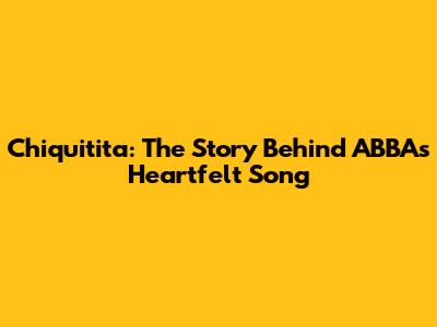Chiquitita: The Story Behind ABBA's Heartfelt Song
