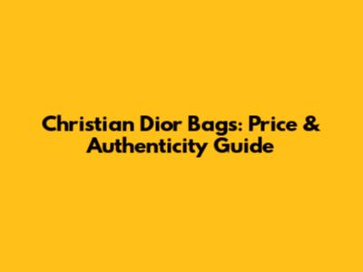 Christian Dior Bags: Price & Authenticity Guide