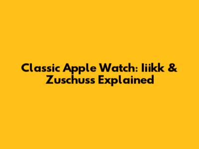 Classic Apple Watch: Iiikk & Zuschuss Explained