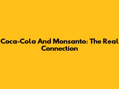 Coca-Cola And Monsanto: The Real Connection