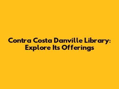 Contra Costa Danville Library: Explore Its Offerings